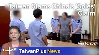 Taiwan Slams China's 'Spies' Claim, TaiwanPlus News &ndash; 18:00, August 16, 2024 | TaiwanPlus News