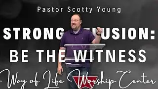 Strong Delusion: Be the Witness | Pastor Scotty Young | Way of Life Worship Center