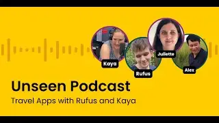 Unseen Podcast | Travel Apps with Rufus and Kaya