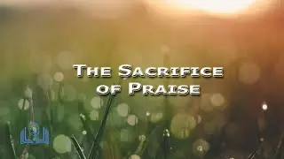 The Sacrifice of Praise - Hebrews 13:15 - Pastor Kevin Beier