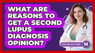 What Are Reasons to Get a Second Lupus Diagnosis Opinion?