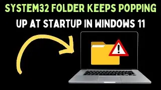 How to FIx System32 Folder Keeps Popping up at Startup In Windows 11