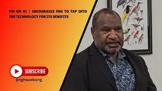 PM ON AI | ENCOURAGES PNG TO TAP INTO THE TECHNOLOGY FOR ITS BENEFITS