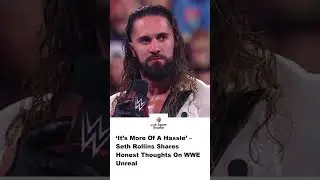 &lsquo;It&rsquo;s More Of A Hassle&rsquo; &ndash; Seth Rollins Shares Honest Thoughts On WWE Unreal