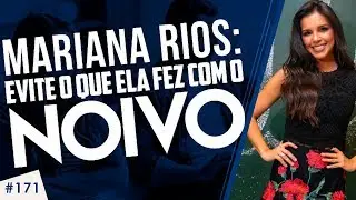 #171 MARIANA RIOS: Evite o que ela fez com o noivo