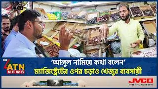 &lsquo;আঙ্গুল নামিয়ে কথা বলেন&rsquo;- ম্যাজিস্ট্রেটের ওপর চড়াও খেজুর ব্যবসায়ী | Dates Shop | Magistrate