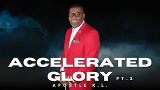 Accelerated Glory pt.2 ~ Apostle K.L.
