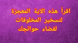 اقرأ هذه الاية المعجزة لتسخير المخلوقات لقضاء حوائجك
