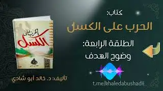 ٦. الطلقة الرابعة: وضوح الهدف|| من كتاب الحرب على الكسل للدكتور خالد أبو شادي 