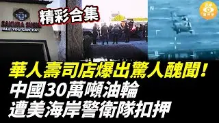 【精彩合集】華人壽司店爆出驚人醜聞！非法入境美國的華人司機，在田納西撞死美國卡車司機被捕；中國30萬噸油輪遭美海岸警衛隊扣押，中共跳脚！