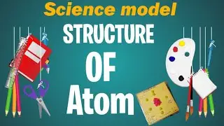 Science Model || Structure of Atom || Model of structure of Atom