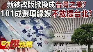 新鈔改版掀換成「台灣之美」？！ 101成選項綠媒不敢提台北？！-黃敬平 李柏毅 徐俊相【57爆新聞】 ‪@57BreakingNews