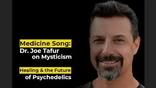 Medicine Song: Dr. Joe Tafur on Mysticism, Healing & the Future of Psychedelics