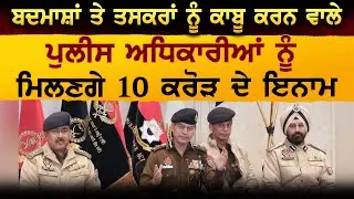 ਬਦਮਾਸ਼ਾਂ ਤੇ ਤਸਕਰਾਂ ਨੂੰ ਕਾਬੂ ਕਰਨ ਵਾਲੇ ਪੁਲੀਸ ਅਧਿਕਾਰੀਆਂ ਨੂੰ ਮਿਲਣਗੇ 10 ਕਰੋੜ ਦੇ ਇਨਾਮ