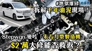 【地獄維修】Stepwgn 變咗「朱古力漿製造機」？拆解千年油泥現場！$2 萬大修能否救返？｜拍車男