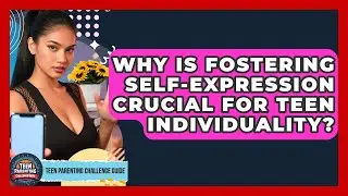 Why Is Fostering Self-expression Crucial For Teen Individuality? - Teen Parenting Challenge Guide