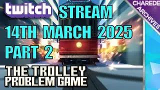 14/03/2025 Part 2 The Trolley Problem Game Charede's Twitch Stream