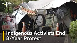 Indigenous Activists Break Camp To End 8-Year Sit-In Protest in Taipei | TaiwanPlus News