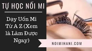 [Kênh Học Nối Mi] Dạy Học Uốn Mi Từ A Z (Làm Được Ngay)