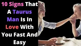 10 Signs That A Taurus Man Is In Love With You Fast And Easy
