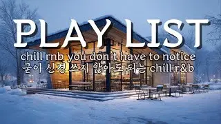 굳이 신경 쓰지 않아도 되는 chill r&b | chill rnb you don&rsquo;t have to notice