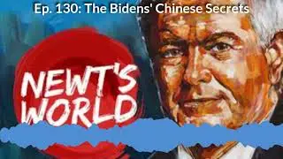 Newt's World Ep. 130: The Bidens' Chinese Secrets