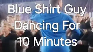 Blue Shirt Guy Dancing For 10 Minutes