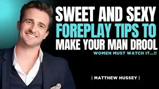 7 Sweet And Sexy Foreplay Tips To Make Your Man Drool! | Matthew Hussey Relationship Advice