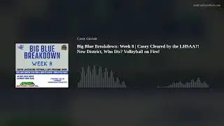 Big Blue Breakdown: Week 8 | Casey Cleared by the LHSAA?! New District, Who Dis? Volleyball on Fire!