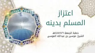 اعتزاز المسلم بدينه - الشيخ: موسى بن عبدالله الموسى