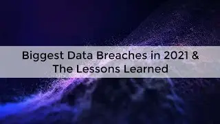 Biggest Data Breaches in 2021 & The Lessons Learned