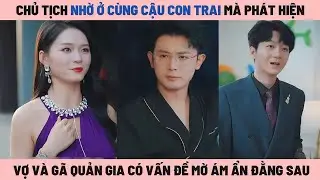 Chủ Tịch Nhờ Ở Cùng Cậu Con Trai Nên Biết Được Người Vợ Cùng Lão Quản Gia Có Vấn Đề Mờ Ám