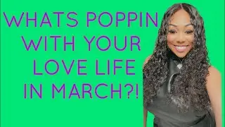 ALL SIGNS! WHATS POPPIN WITH YA LOVE LIFE IN MARCH?