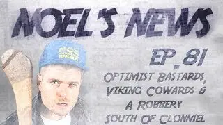 Noels News Ep.81 - Optimist Bastards, Viking Cowards & A Robbery South of Clonmel