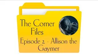 The Corner Files Ep2  - Allison the Gaymer
