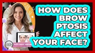 How Does Brow Ptosis Affect Your Face? - Plastic Surgery Transformations