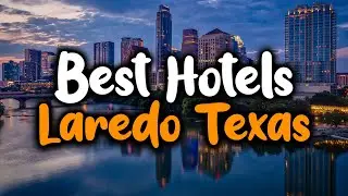 Best Hotels In Laredo, Texas - For Families, Couples, Work Trips, Luxury & Budget