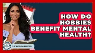 How Do Hobbies Benefit Mental Health? - The Time Management Pro