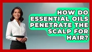 How Do Essential Oils Penetrate The Scalp For Hair? - Ultimate Hair Care Guide