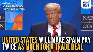 US will make Spain pay twice as much for a trade deal - Donald Trump | GMA Integrated News