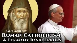 Roman Catholicism & Its Many Basic Errors - St. Sophrony of Essex