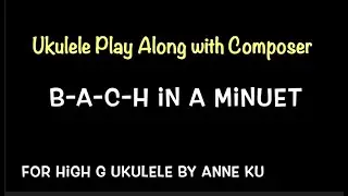 B A C H in a Minuet for high G ukulele by Anne Ku
