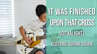 It Was Finished Upon That Cross (CityAlight) - Key of D - Electric Guitar Cover by Lachlan (12 yrs)