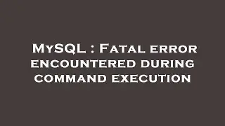 MySQL : Fatal error encountered during command execution
