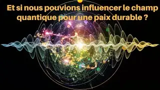 Et si nous pouvions influencer le champ quantique pour une paix durable ?