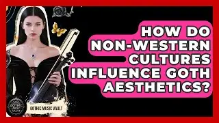 How Do Non-Western Cultures Influence Goth Aesthetics? - Goth Music Vault