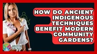 How Do Ancient Indigenous Techniques Benefit Modern Community Gardens? - Holistic Balance And Bliss