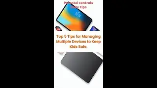 Top 5 Tips for Managing Multiple Devices to Keep Kids Safe. Daily Parental Control Tips