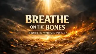Breathe on the Bones (Ezekiel 37) - Prophetic Warfare Worship | Fire & Dominion