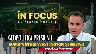 &Icirc;n Focus cu Florin Antonie | Europa &icirc;ntre America și China. Rom&acirc;nia &icirc;ncotro?